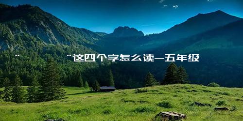 “仚屳屲冚”这四个字怎么读-五年级