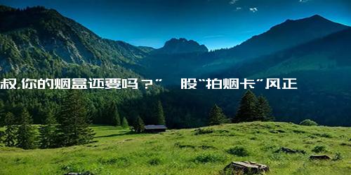 “叔叔，你的烟盒还要吗？”一股“拍烟卡”风正在校园蔓延