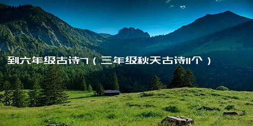 一到六年级古诗7（三年级秋天古诗11个）