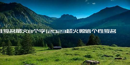 个性签名最火8个字(2023超火微信个性签名)