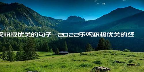 乐观积极优美的句子-2022乐观积极优美的经典句子