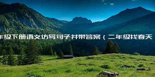 二年级下册语文仿写句子并带答案（二年级找春天仿写4～8段）