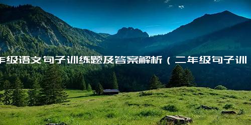 二年级语文句子训练题及答案解析（二年级句子训练大全）