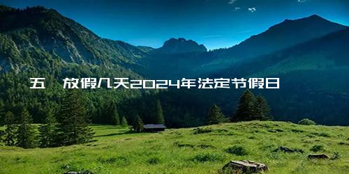 五一放假几天2024年法定节假日