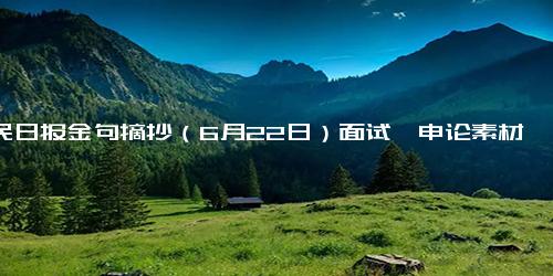 人民日报金句摘抄（6月22日）面试、申论素材必备