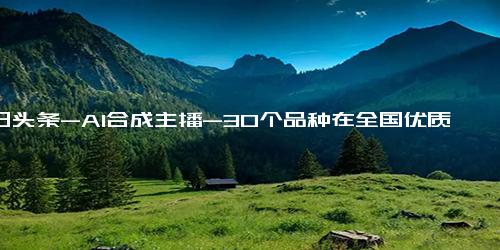 今日头条-AI合成主播-30个品种在全国优质稻品种食味品质鉴评中获金奖