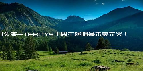 今日头条-TFBOYS十周年演唱会未卖先火！演唱会场外大树被黄牛出租,明星周边,明星动态