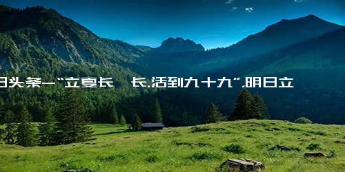 今日头条-“立夏长一长，活到九十九”，明日立夏，该怎么“长”？建议了解