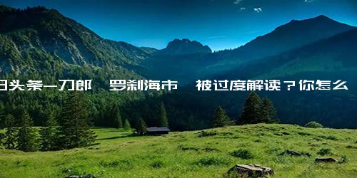 今日头条-刀郎《罗刹海市》被过度解读？你怎么看？