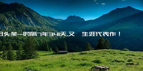 今日头条-时隔7年341天，又一生涯代表作！哈登45分史诗级一战刷爆7大纪录