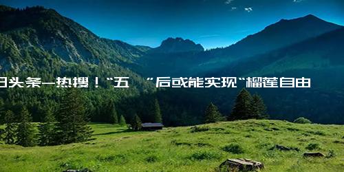 今日头条-热搜！“五一”后或能实现“榴莲自由”！4年前引进今年挂果！网友直呼“10元3斤不远了”……