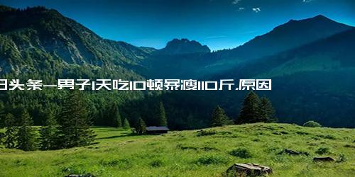 今日头条-男子1天吃10顿暴瘦110斤，原因竟是甲亢，引发热议,健康养生,疾病治疗