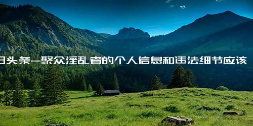 今日头条-聚众淫乱者的个人信息和违法细节应该公开吗？