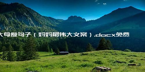 伟大母爱句子（妈妈最伟大文案）.docx免费下载(word版可打印)