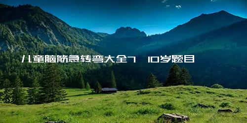 儿童脑筋急转弯大全7一10岁题目