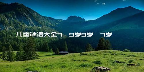 儿童谜语大全7一9岁9岁一7岁