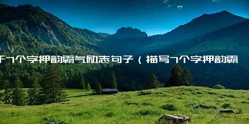 关于7个字押韵霸气励志句子（描写7个字押韵霸气励志句子简短文案）