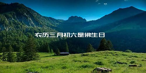 农历三月初六是佛生日