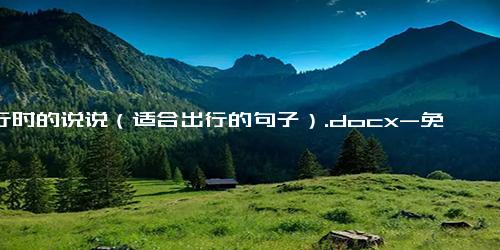 出行时的说说（适合出行的句子）.docx-免费下载(word版可打印)