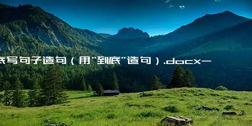 到底写句子造句（用“到底”造句）.docx-免费下载(word版可打印)