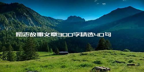 励志故事文章300字精选40句