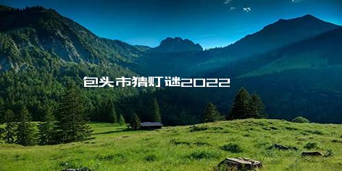 包头市猜灯谜2022