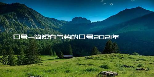 口号-简短有气势的口号2021年