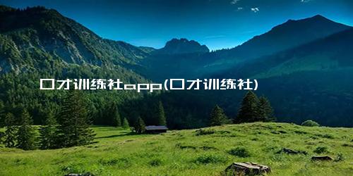 口才训练社app(口才训练社)