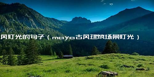 古风灯光的句子（maya古风建筑场景灯光）