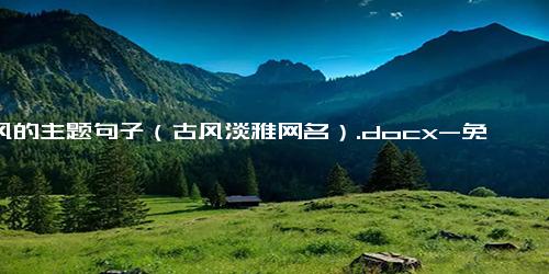 古风的主题句子（古风淡雅网名）.docx-免费下载(word版可打印)