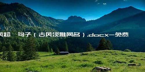 古风超拽句子（古风淡雅网名）.docx-免费下载(word版可打印)