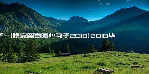 句子-(晚安留言暖心句子2018)2018毕业留言句子