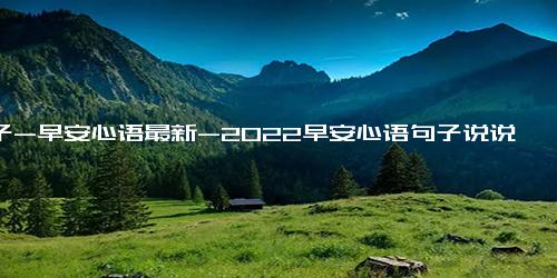 句子-早安心语最新-2022早安心语句子说说80句