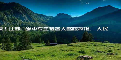 后续！江苏17岁中专生被各大名校疯抢，《人民日报》发文力挺