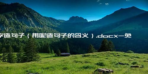 呢字造句子（用呢造句子的含义）.docx-免费下载(word版可打印)