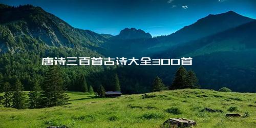 唐诗三百首古诗大全300首