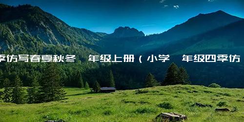 四季仿写春夏秋冬一年级上册（小学一年级四季仿写句子）-免费下载(word版可打印)