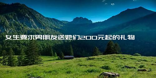 女生要求男朋友送她们200元起的礼物