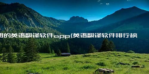 好用的英语翻译软件app(英语翻译软件排行榜)