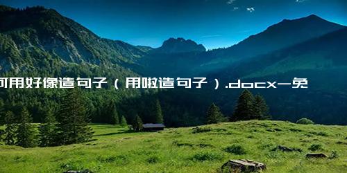 如何用好像造句子（用啦造句子）.docx-免费下载(word版可打印)