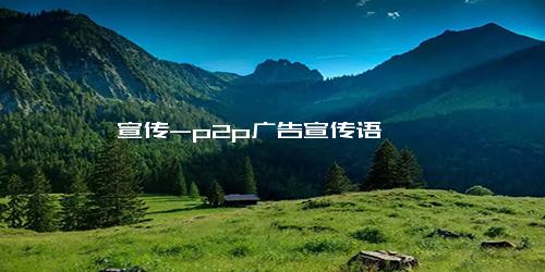 宣传-p2p广告宣传语