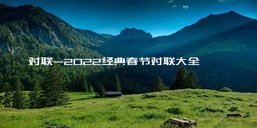 对联-2022经典春节对联大全