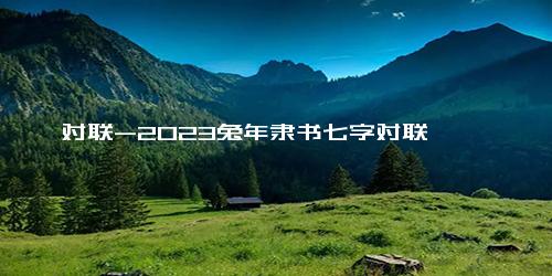 对联-2023兔年隶书七字对联