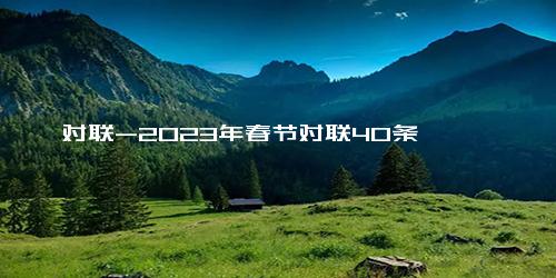 对联-2023年春节对联40条