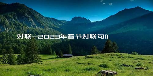 对联-2023年春节对联句(1