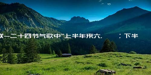 对联-二十四节气歌中“上半年来六，廿一；下半年是八，廿三”是什么意思？