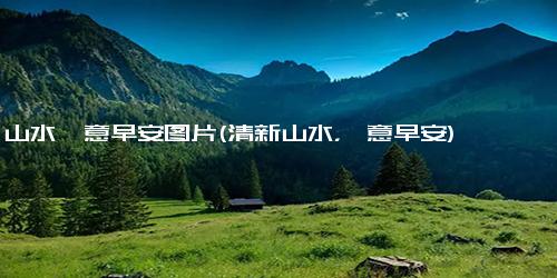 山水禅意早安图片(清新山水，禅意早安)