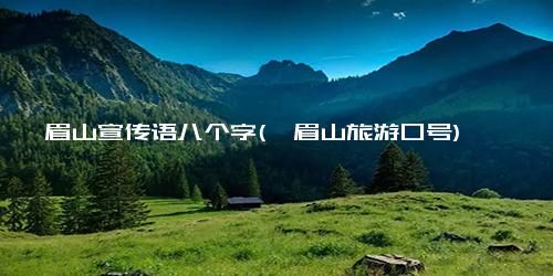 峨眉山宣传语八个字(峨眉山旅游口号)