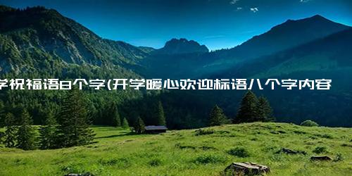 开学祝福语8个字(开学暖心欢迎标语八个字内容)