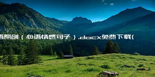 心语原创（心语情感句子）.docx免费下载(word版可打印)-句子-每日文章网(2345lzwz.cn)